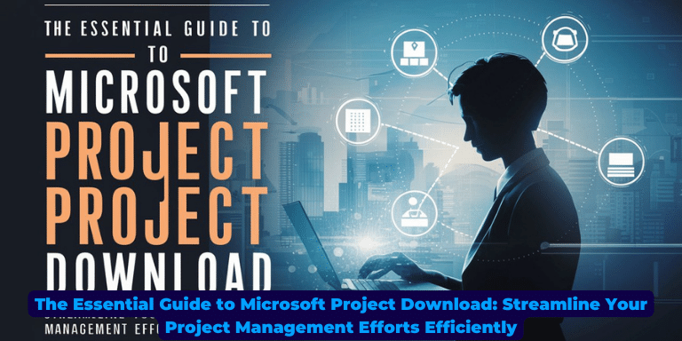 The Essential Guide to Microsoft Project Download Streamline Your Project Management Efforts Efficiently